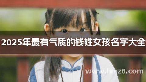 2025年最有气质的钱姓女孩名字大全