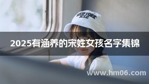 2025有涵养的宋姓女孩名字集锦