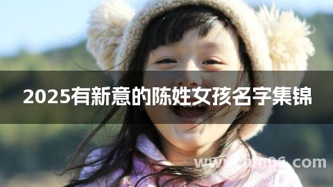 2025有新意的陈姓女孩名字集锦