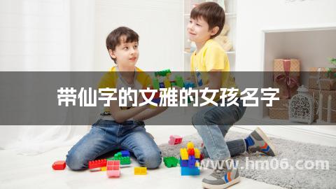 带仙字的文雅的女孩名字