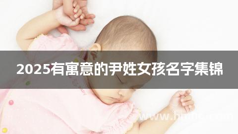 2025有寓意的尹姓女孩名字集锦