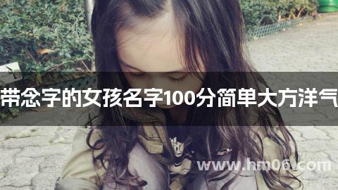 带念字的女孩名字100分简单大方洋气