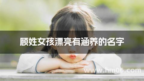 顾姓女孩漂亮有涵养的名字