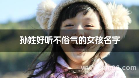 孙姓好听不俗气的女孩名字