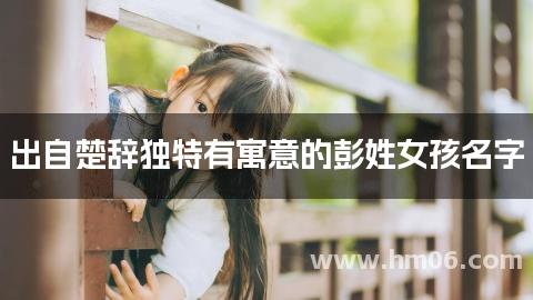 出自楚辞独特有寓意的彭姓女孩名字