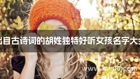 出自古诗词的胡姓独特好听女孩名字大全